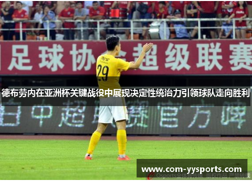 德布劳内在亚洲杯关键战役中展现决定性统治力引领球队走向胜利