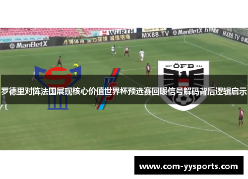 罗德里对阵法国展现核心价值世界杯预选赛回暖信号解码背后逻辑启示