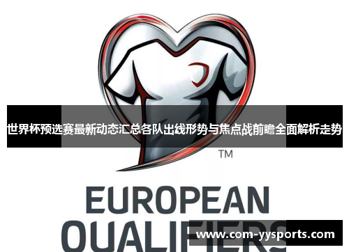世界杯预选赛最新动态汇总各队出线形势与焦点战前瞻全面解析走势