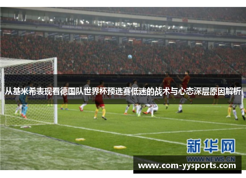 从基米希表现看德国队世界杯预选赛低迷的战术与心态深层原因解析