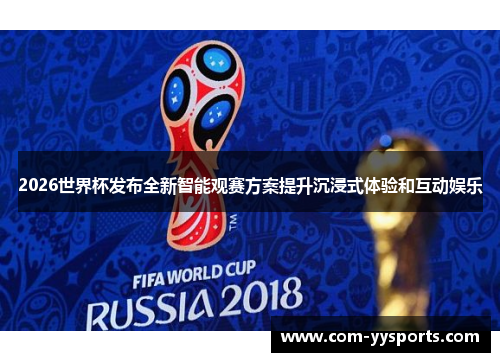2026世界杯发布全新智能观赛方案提升沉浸式体验和互动娱乐