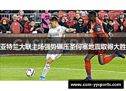 亚特兰大联主场强势碾压圣何塞地震取得大胜
