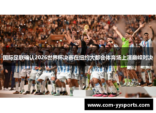 国际足联确认2026世界杯决赛在纽约大都会体育场上演巅峰对决 国际足联确认2026世界杯决赛在纽约大都会体育场上演巅峰对决