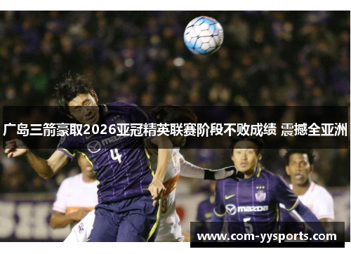 广岛三箭豪取2026亚冠精英联赛阶段不败成绩 震撼全亚洲 广岛三箭豪取2026亚冠精英联赛阶段不败成绩 震撼全亚洲