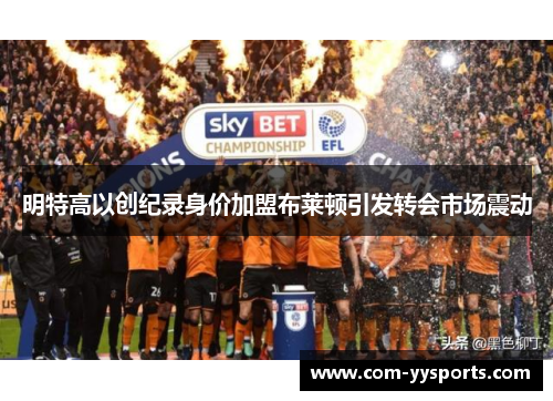 明特高以创纪录身价加盟布莱顿引发转会市场震动