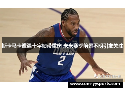 斯卡马卡遭遇十字韧带重伤 未来赛季前景不明引发关注