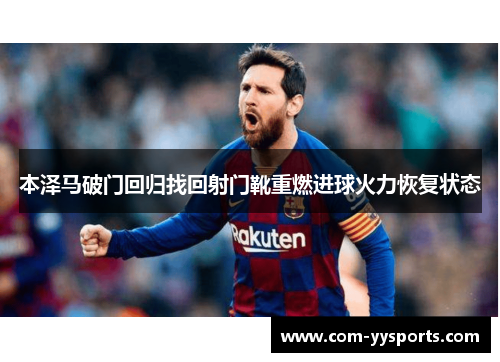 本泽马破门回归找回射门靴重燃进球火力恢复状态