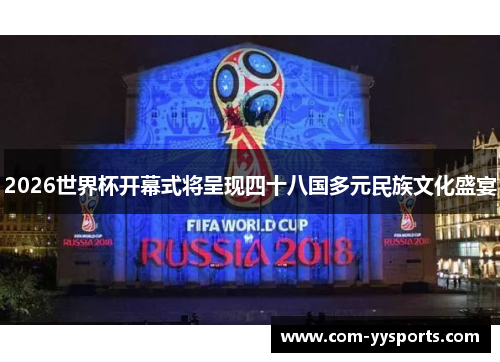 2026世界杯开幕式将呈现四十八国多元民族文化盛宴 2026世界杯开幕式将呈现四十八国多元民族文化盛宴