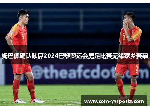 姆巴佩确认缺席2024巴黎奥运会男足比赛无缘家乡赛事