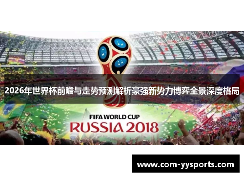 2026年世界杯前瞻与走势预测解析豪强新势力博弈全景深度格局 2026年世界杯前瞻与走势预测解析豪强新势力博弈全景深度格局