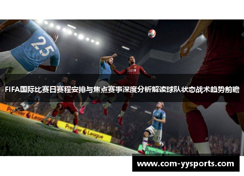 FIFA国际比赛日赛程安排与焦点赛事深度分析解读球队状态战术趋势前瞻 FIFA国际比赛日赛程安排与焦点赛事深度分析解读球队状态战术趋势前瞻