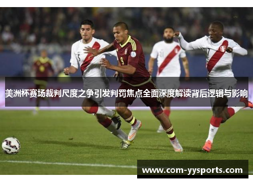 美洲杯赛场裁判尺度之争引发判罚焦点全面深度解读背后逻辑与影响
