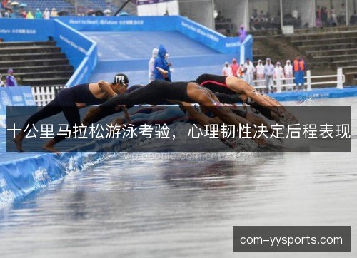 十公里马拉松游泳考验，心理韧性决定后程表现